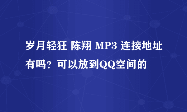 岁月轻狂 陈翔 MP3 连接地址有吗？可以放到QQ空间的