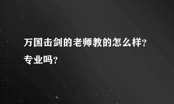 万国击剑的老师教的怎么样？专业吗？