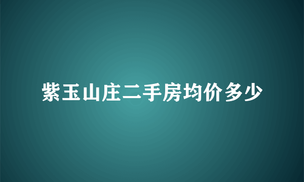 紫玉山庄二手房均价多少