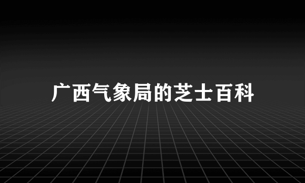 广西气象局的芝士百科