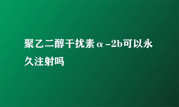 聚乙二醇干扰素α-2b可以永久注射吗