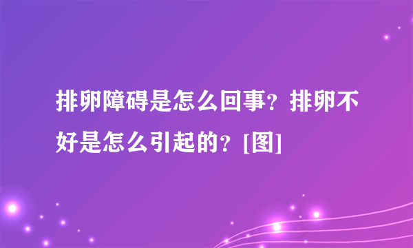 排卵障碍是怎么回事？排卵不好是怎么引起的？[图]