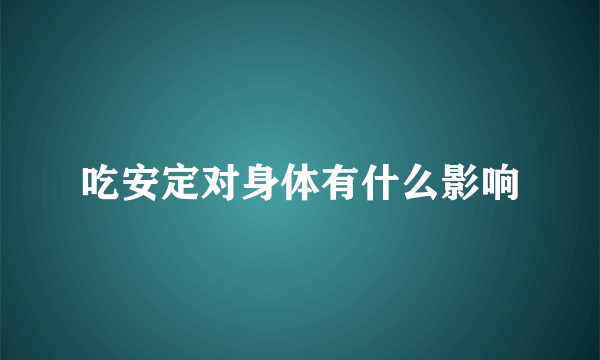 吃安定对身体有什么影响