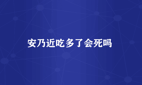 安乃近吃多了会死吗 