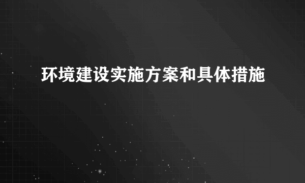 环境建设实施方案和具体措施