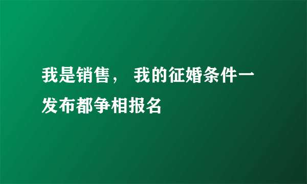 我是销售， 我的征婚条件一发布都争相报名