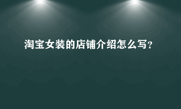 淘宝女装的店铺介绍怎么写？