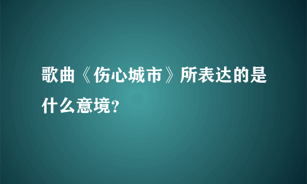 歌曲《伤心城市》所表达的是什么意境？