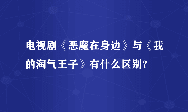 电视剧《恶魔在身边》与《我的淘气王子》有什么区别?