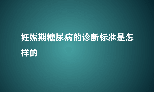 妊娠期糖尿病的诊断标准是怎样的