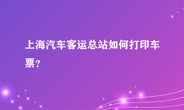 上海汽车客运总站如何打印车票？