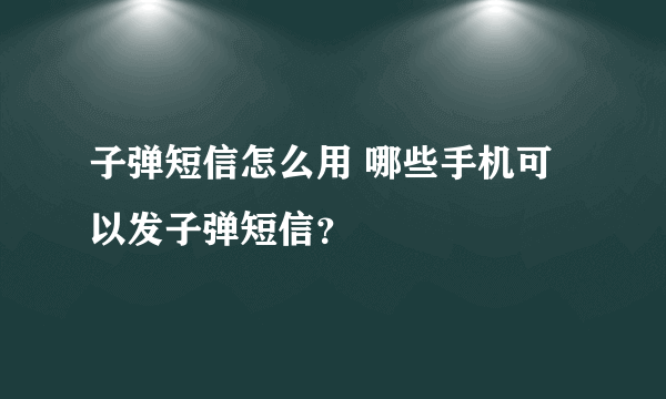 子弹短信怎么用 哪些手机可以发子弹短信？