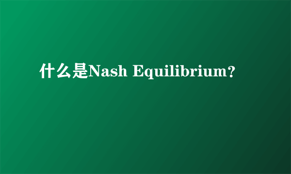 什么是Nash Equilibrium？