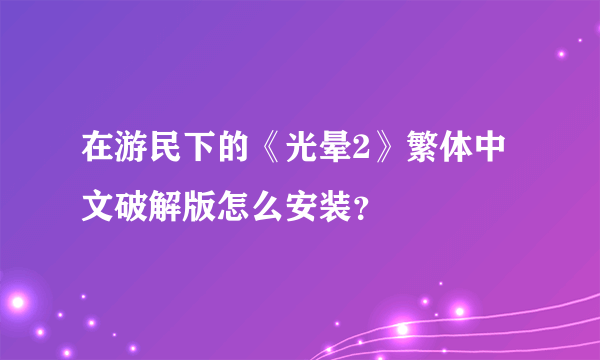 在游民下的《光晕2》繁体中文破解版怎么安装？