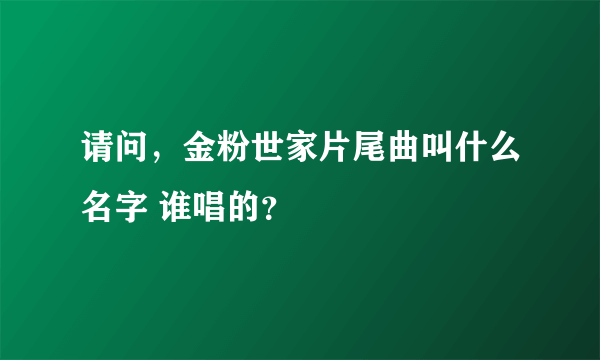 请问，金粉世家片尾曲叫什么名字 谁唱的？