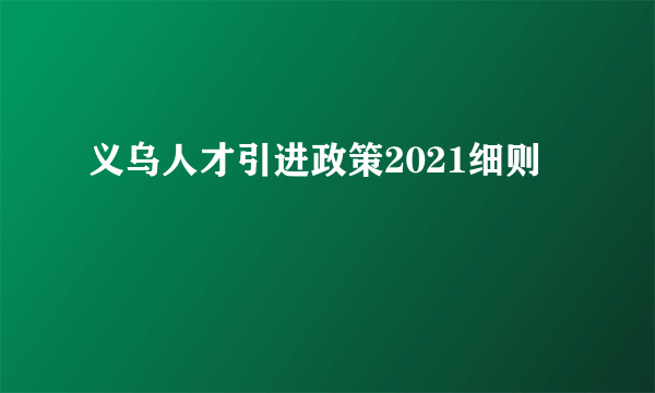 义乌人才引进政策2021细则