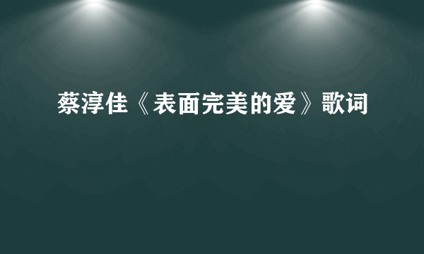 蔡淳佳《表面完美的爱》歌词