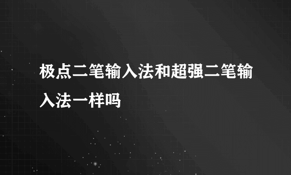 极点二笔输入法和超强二笔输入法一样吗