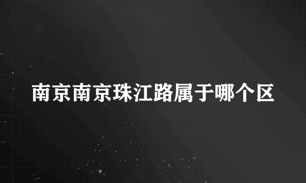 南京南京珠江路属于哪个区