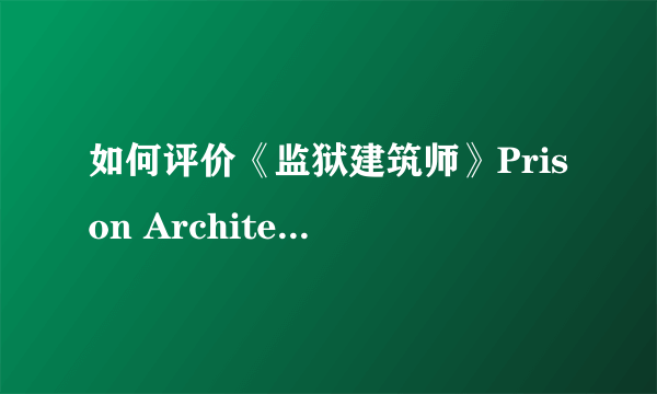 如何评价《监狱建筑师》Prison Architect 这款游戏？