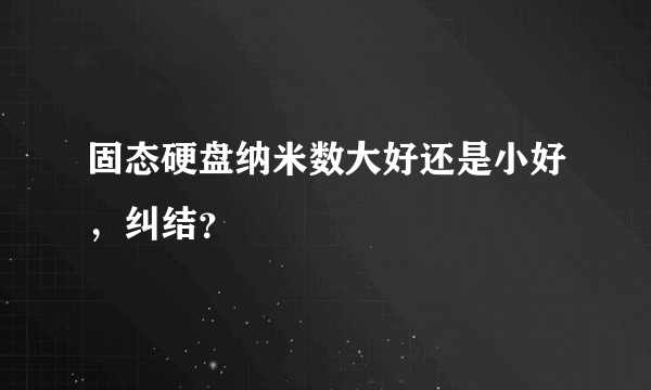 固态硬盘纳米数大好还是小好，纠结？