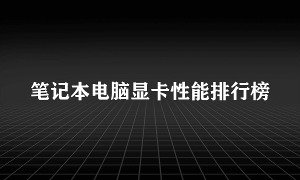 笔记本电脑显卡性能排行榜