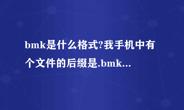 bmk是什么格式?我手机中有个文件的后缀是.bmk，我想知道它是什么格式的？