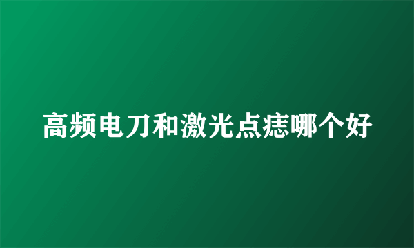 高频电刀和激光点痣哪个好