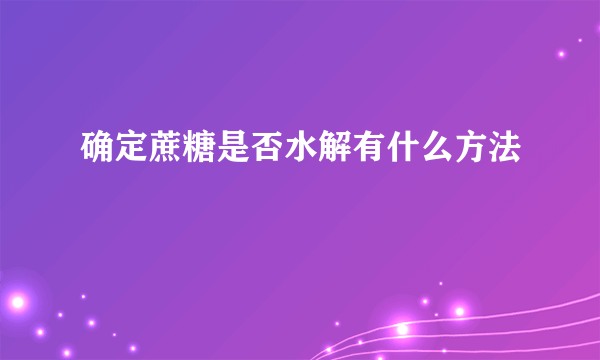 确定蔗糖是否水解有什么方法