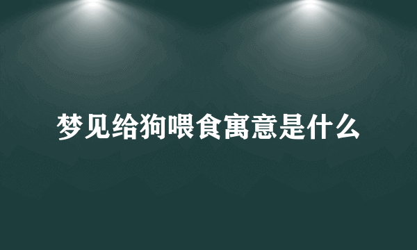 梦见给狗喂食寓意是什么