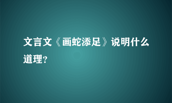 文言文《画蛇添足》说明什么道理？