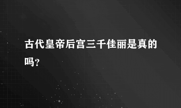 古代皇帝后宫三千佳丽是真的吗？