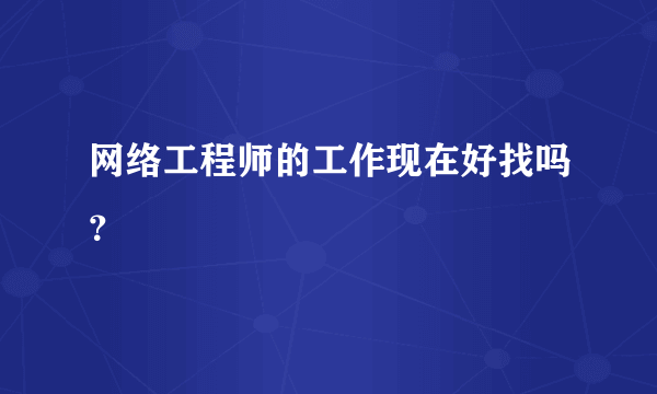 网络工程师的工作现在好找吗？