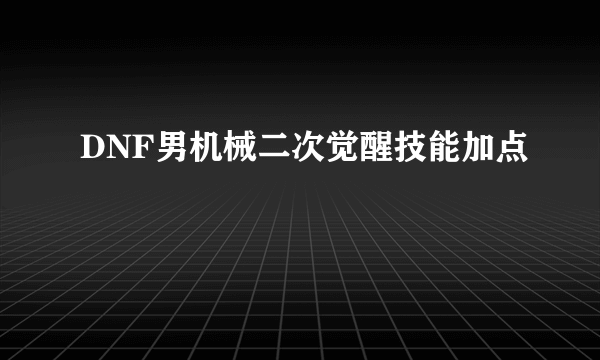 DNF男机械二次觉醒技能加点