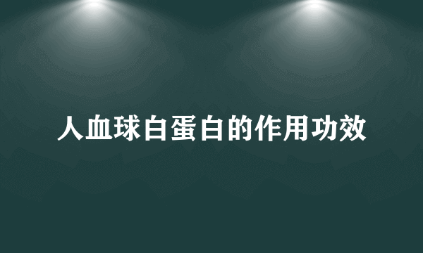 人血球白蛋白的作用功效