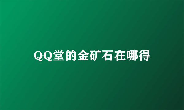 QQ堂的金矿石在哪得