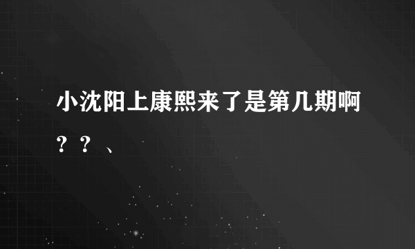 小沈阳上康熙来了是第几期啊？？、