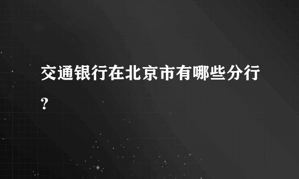 交通银行在北京市有哪些分行？