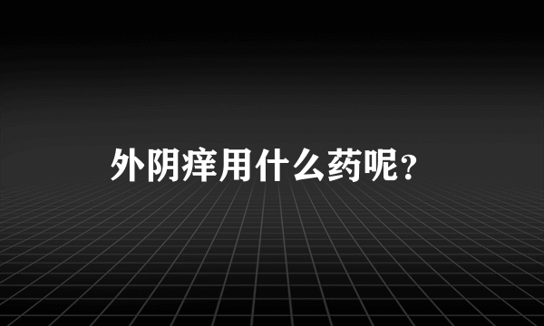 外阴痒用什么药呢？