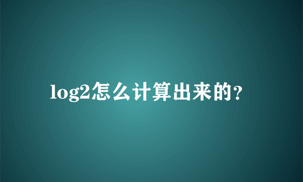 log2怎么计算出来的？