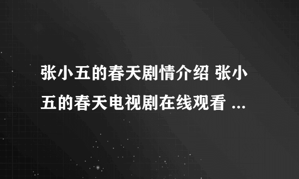 张小五的春天剧情介绍 张小五的春天电视剧在线观看 张小五的春天电视剧全集在线观看视频播放