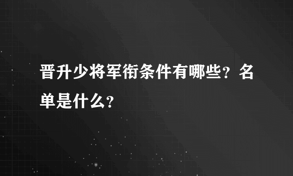 晋升少将军衔条件有哪些？名单是什么？