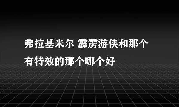 弗拉基米尔 霹雳游侠和那个有特效的那个哪个好