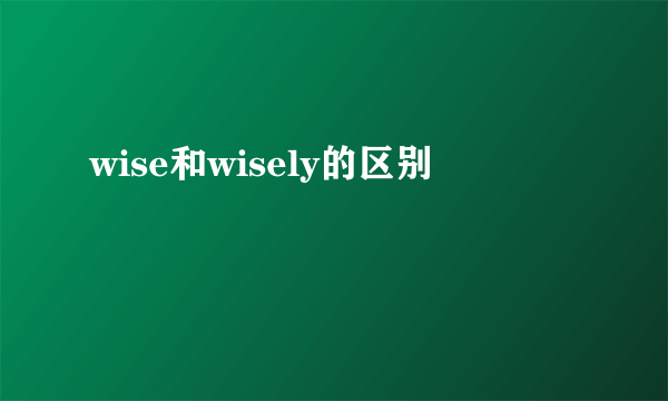 wise和wisely的区别