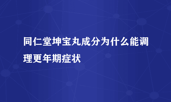 同仁堂坤宝丸成分为什么能调理更年期症状