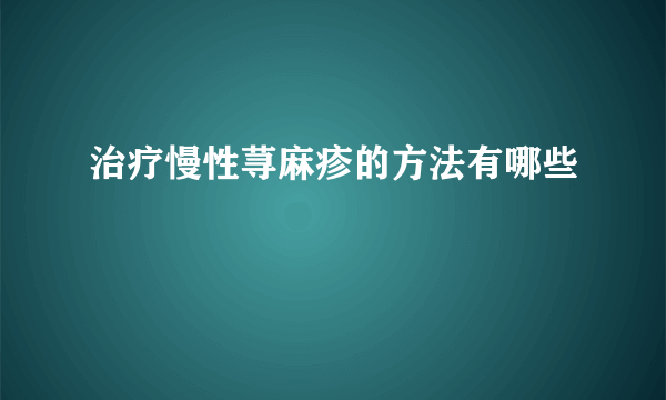 治疗慢性荨麻疹的方法有哪些