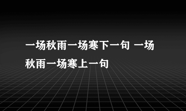 一场秋雨一场寒下一句 一场秋雨一场寒上一句