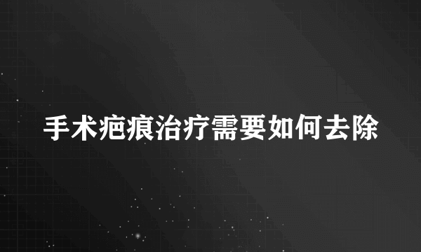 手术疤痕治疗需要如何去除