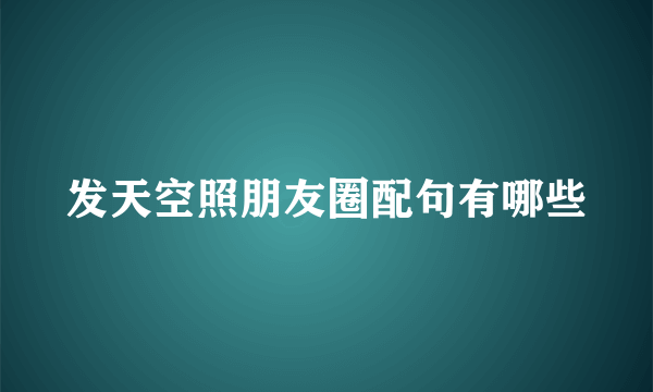 发天空照朋友圈配句有哪些