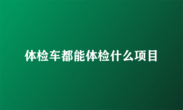 体检车都能体检什么项目